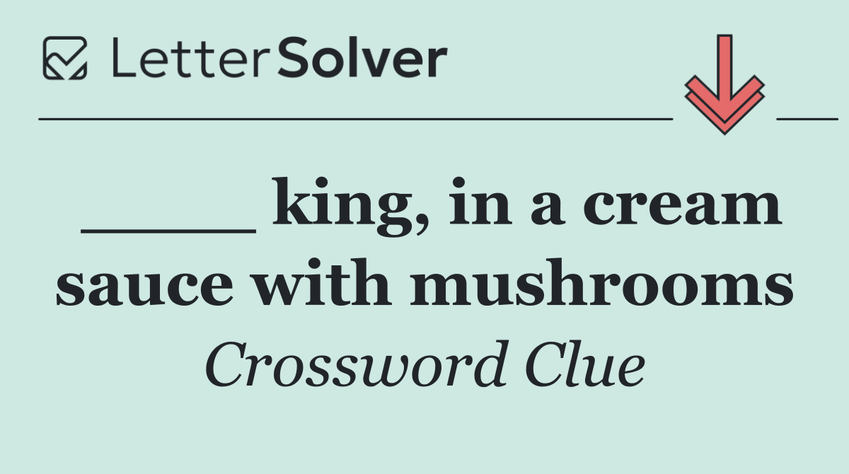 ____ king, in a cream sauce with mushrooms
