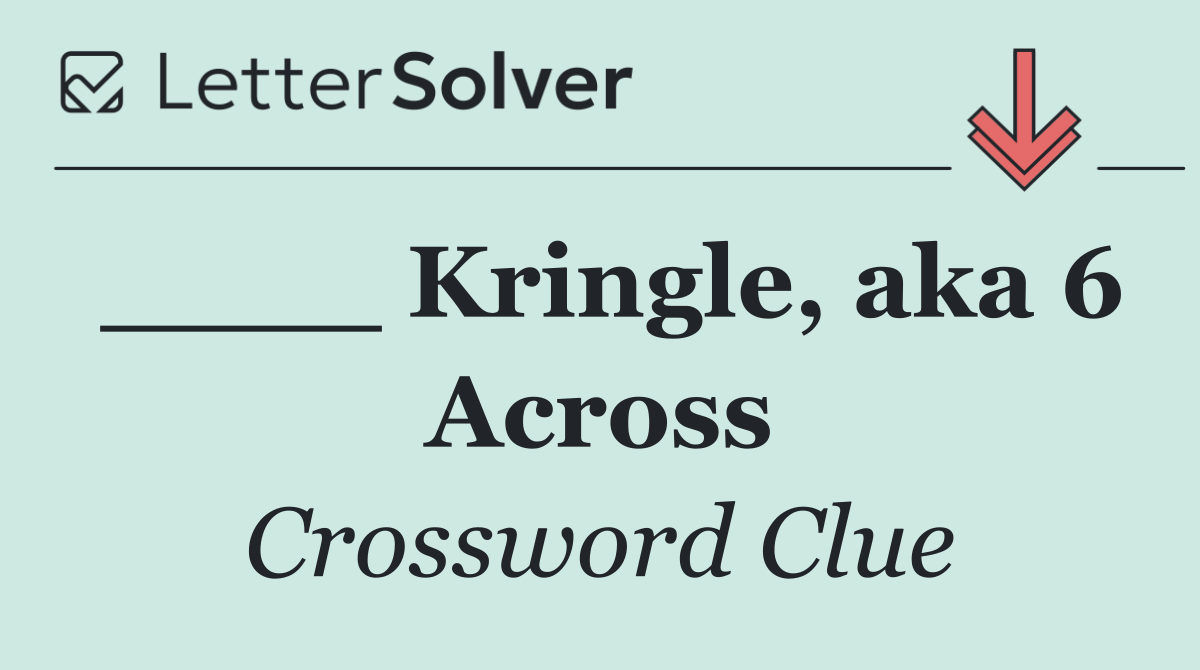 ____ Kringle, aka 6 Across