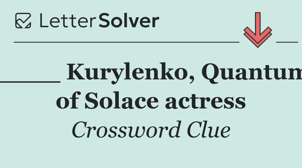 ____ Kurylenko, Quantum of Solace actress