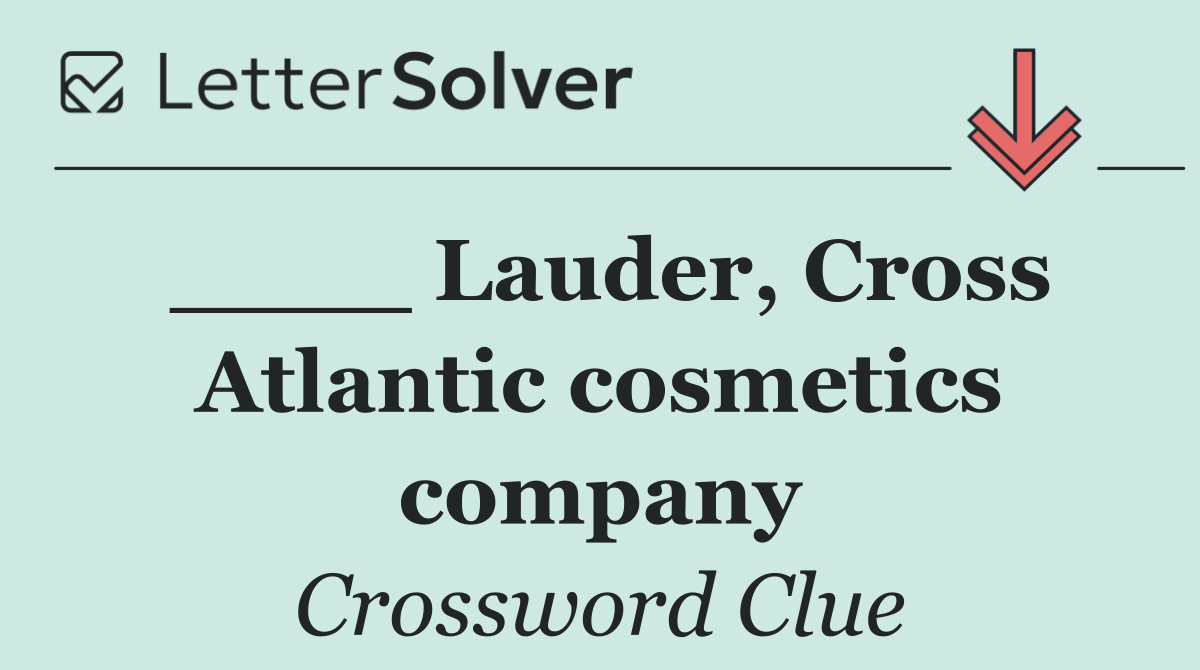 ____ Lauder, Cross Atlantic cosmetics company