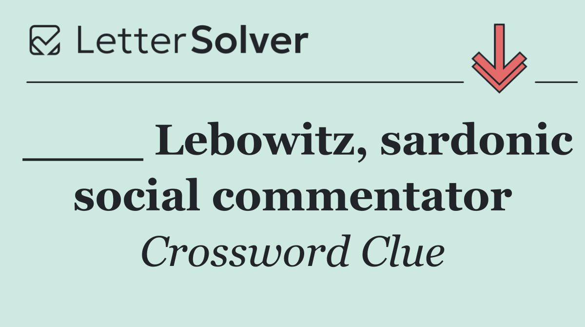 ____ Lebowitz, sardonic social commentator