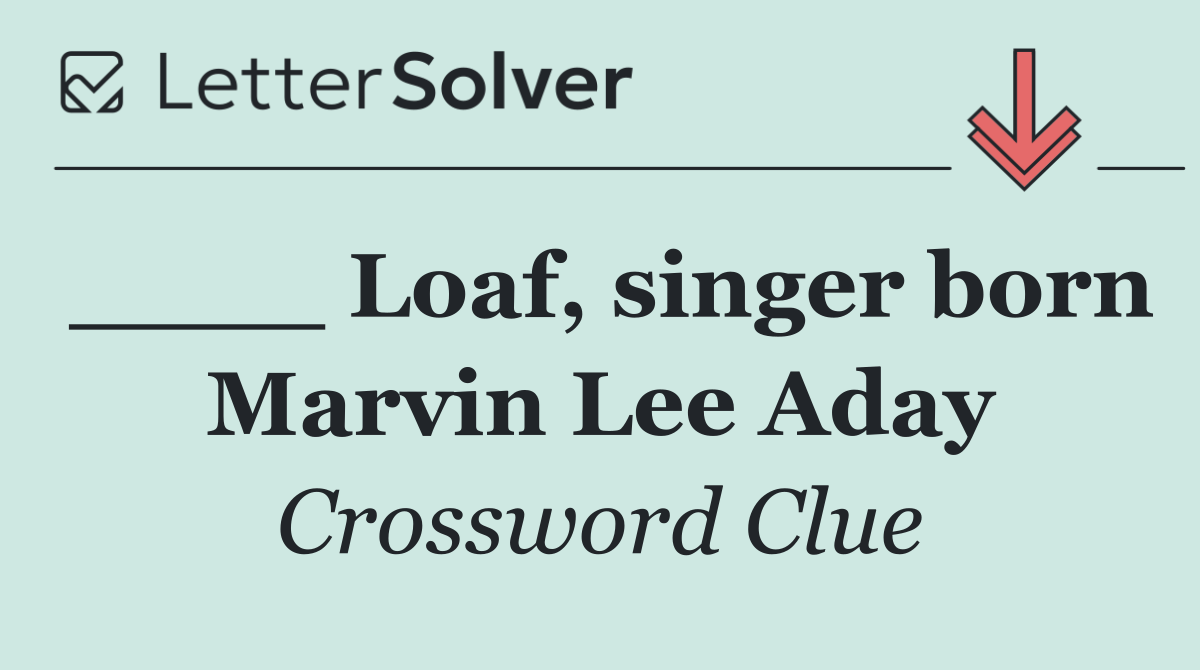 ____ Loaf, singer born Marvin Lee Aday