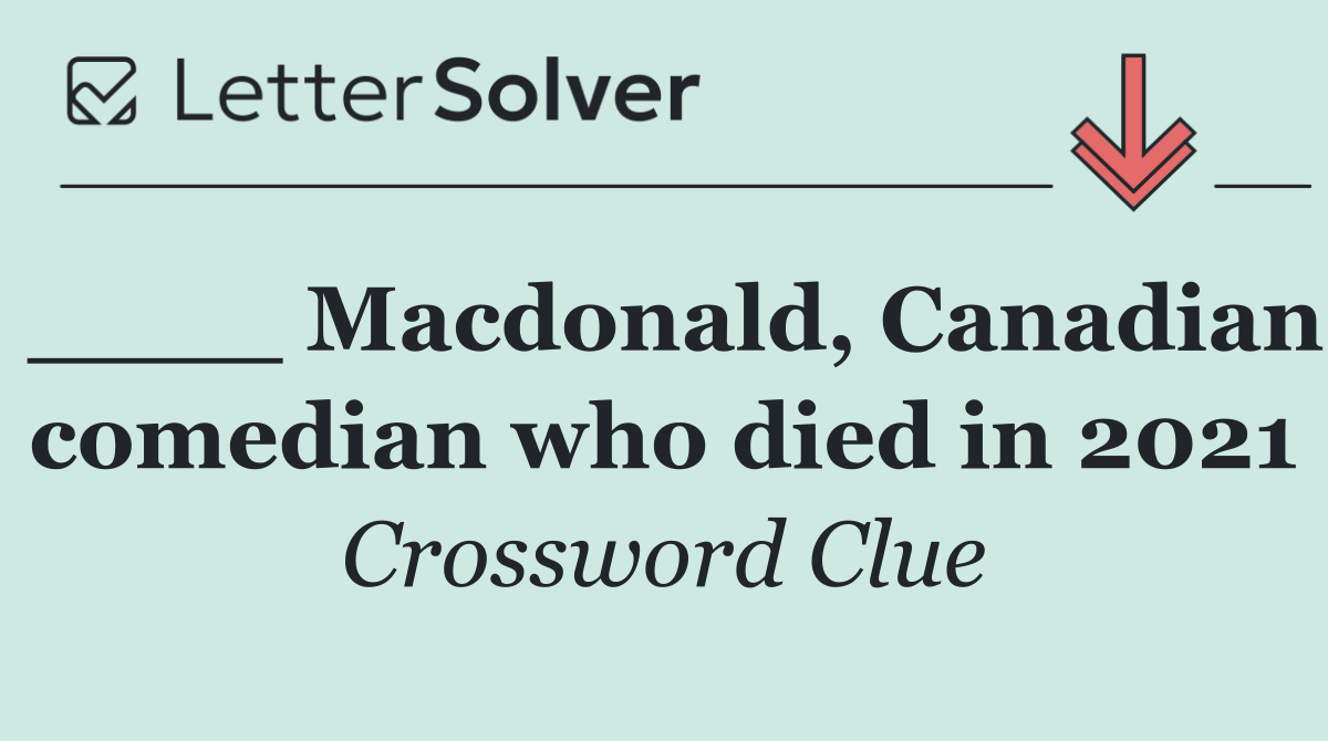 ____ Macdonald, Canadian comedian who died in 2021
