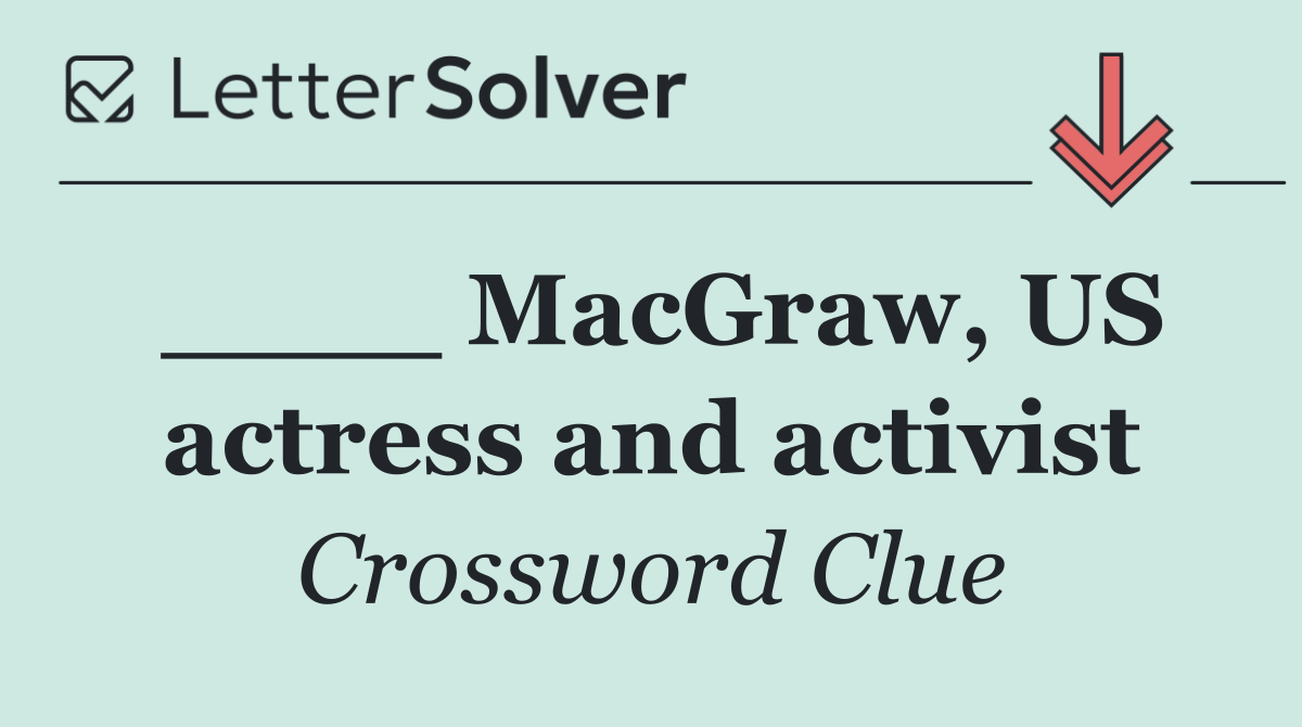 ____ MacGraw, US actress and activist