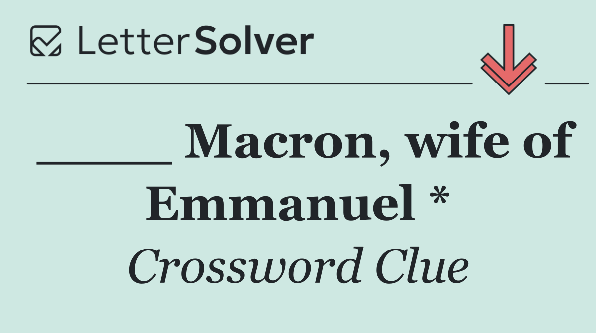 ____ Macron, wife of Emmanuel *