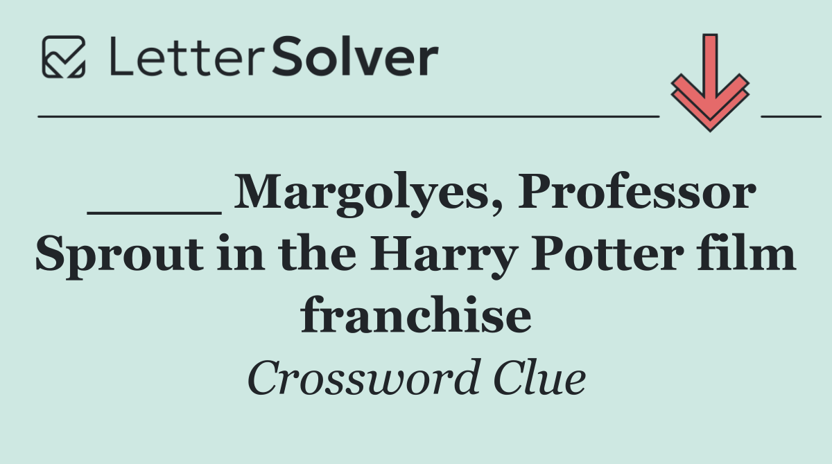 ____ Margolyes, Professor Sprout in the Harry Potter film franchise