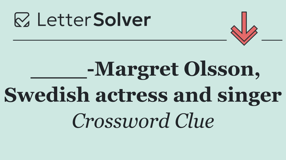 ____ Margret Olsson, Swedish actress and singer
