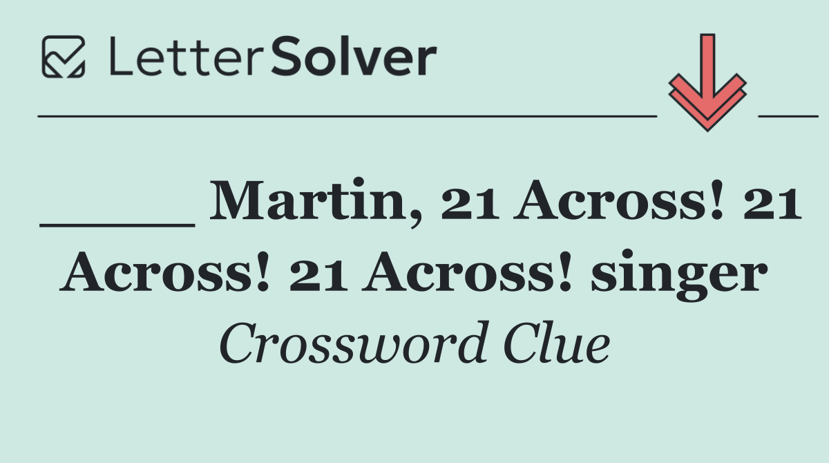 ____ Martin, 21 Across! 21 Across! 21 Across! singer