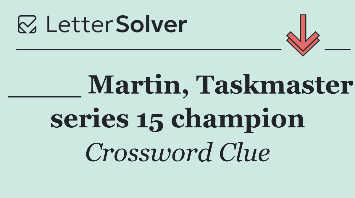 ____ Martin, Taskmaster series 15 champion