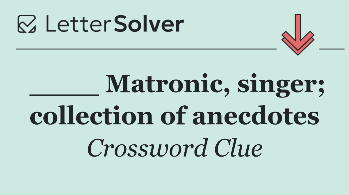 ____ Matronic, singer; collection of anecdotes