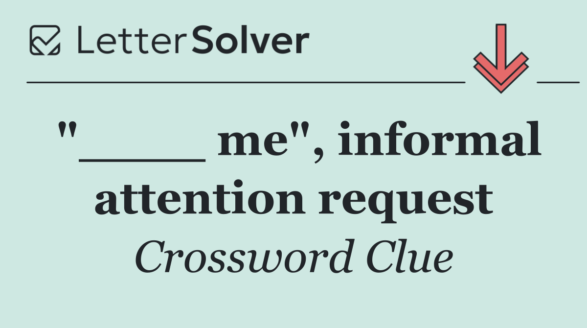 "____ me", informal attention request