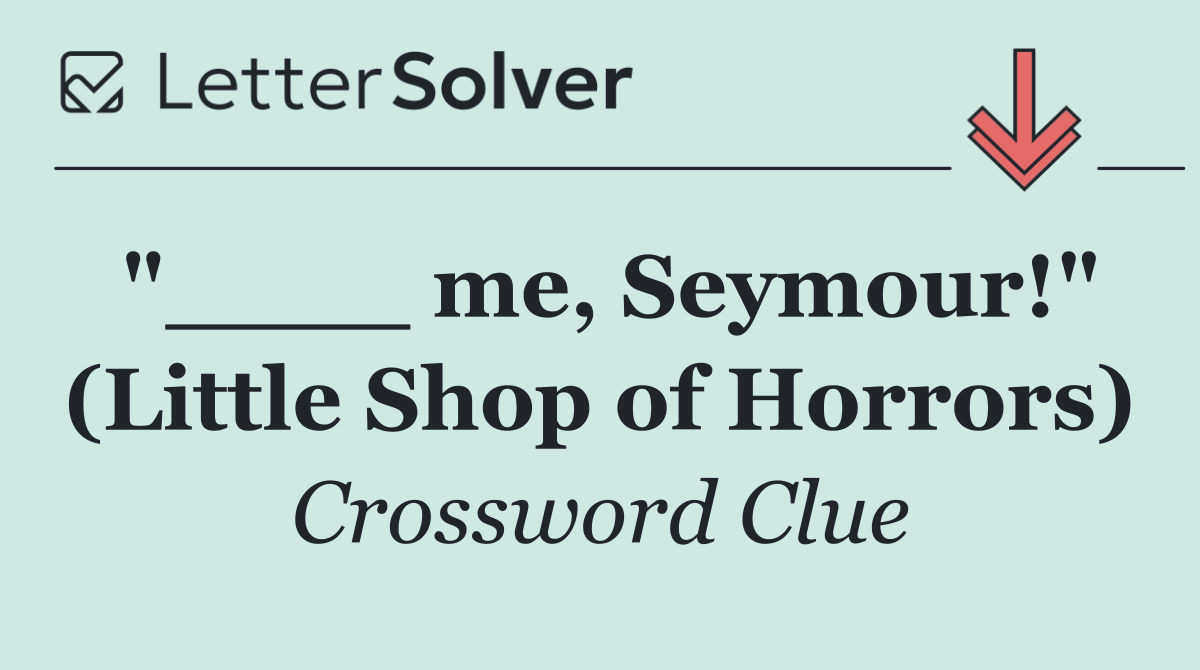 "____ me, Seymour!" (Little Shop of Horrors)