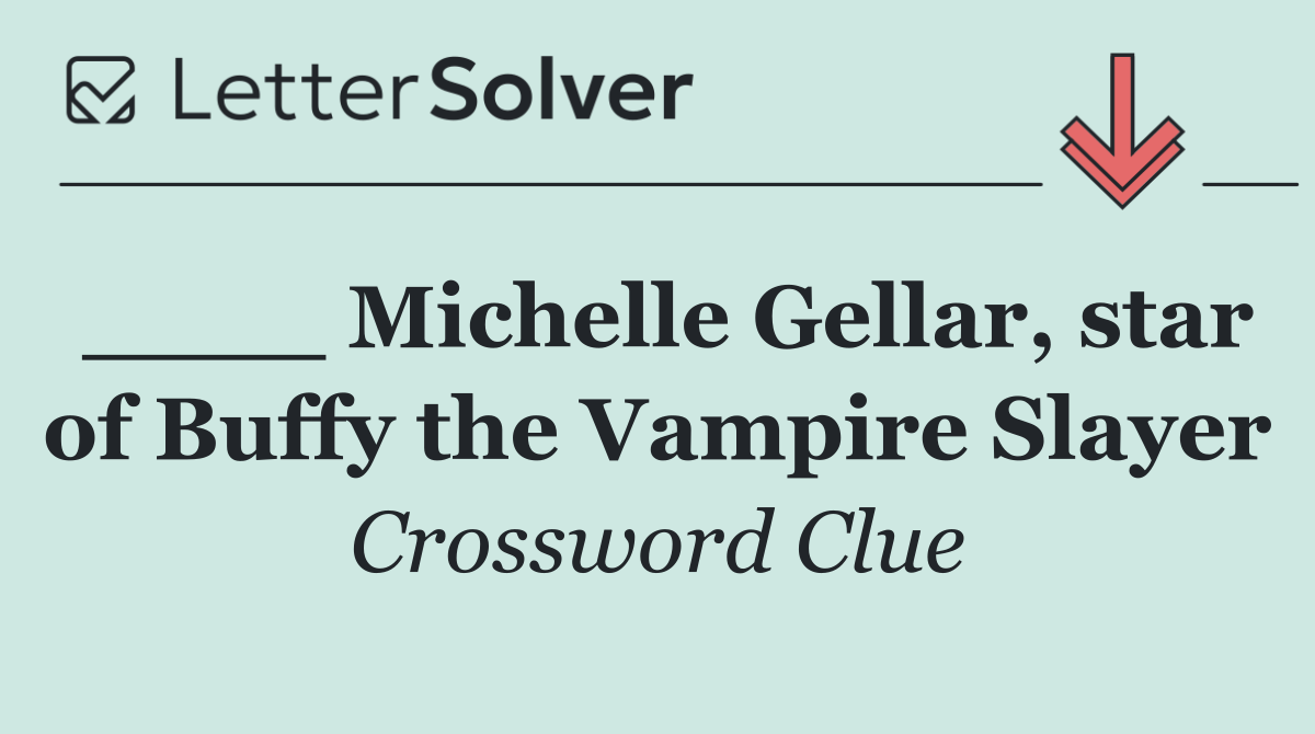 ____ Michelle Gellar, star of Buffy the Vampire Slayer