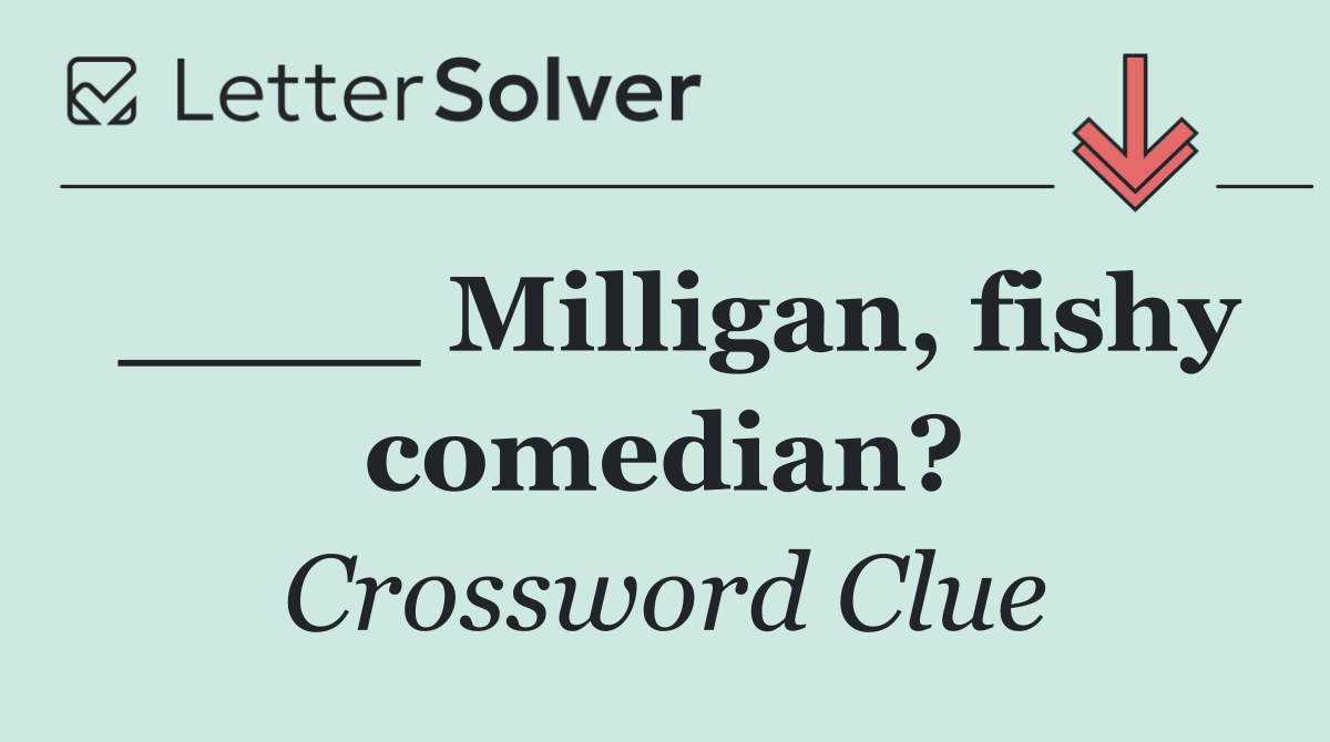 ____ Milligan, fishy comedian?