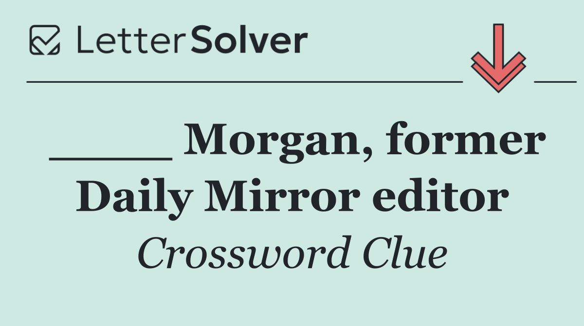 ____ Morgan, former Daily Mirror editor