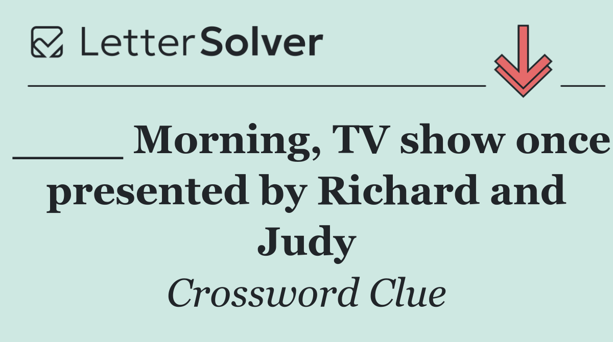 ____ Morning, TV show once presented by Richard and Judy