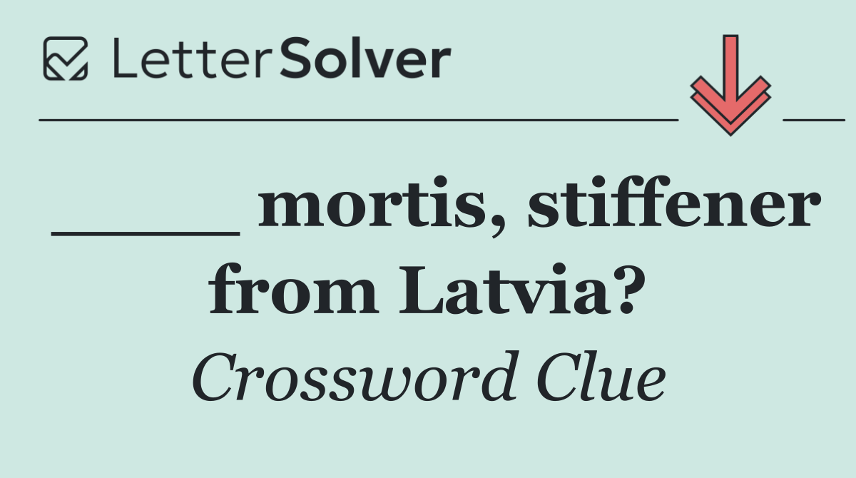 ____ mortis, stiffener from Latvia?