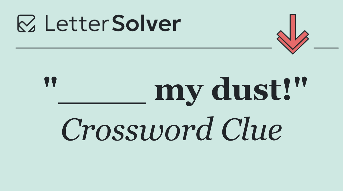 "____ my dust!"