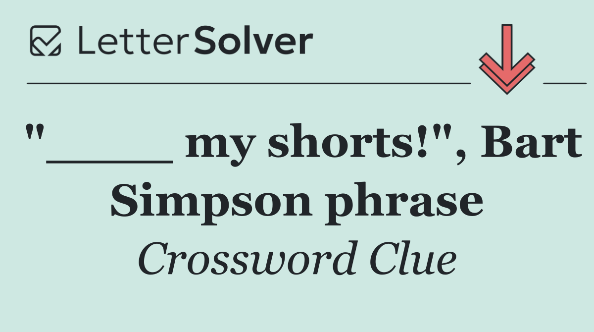 "____ my shorts!", Bart Simpson phrase