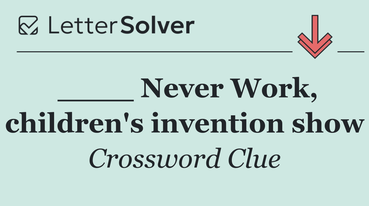 ____ Never Work, children's invention show