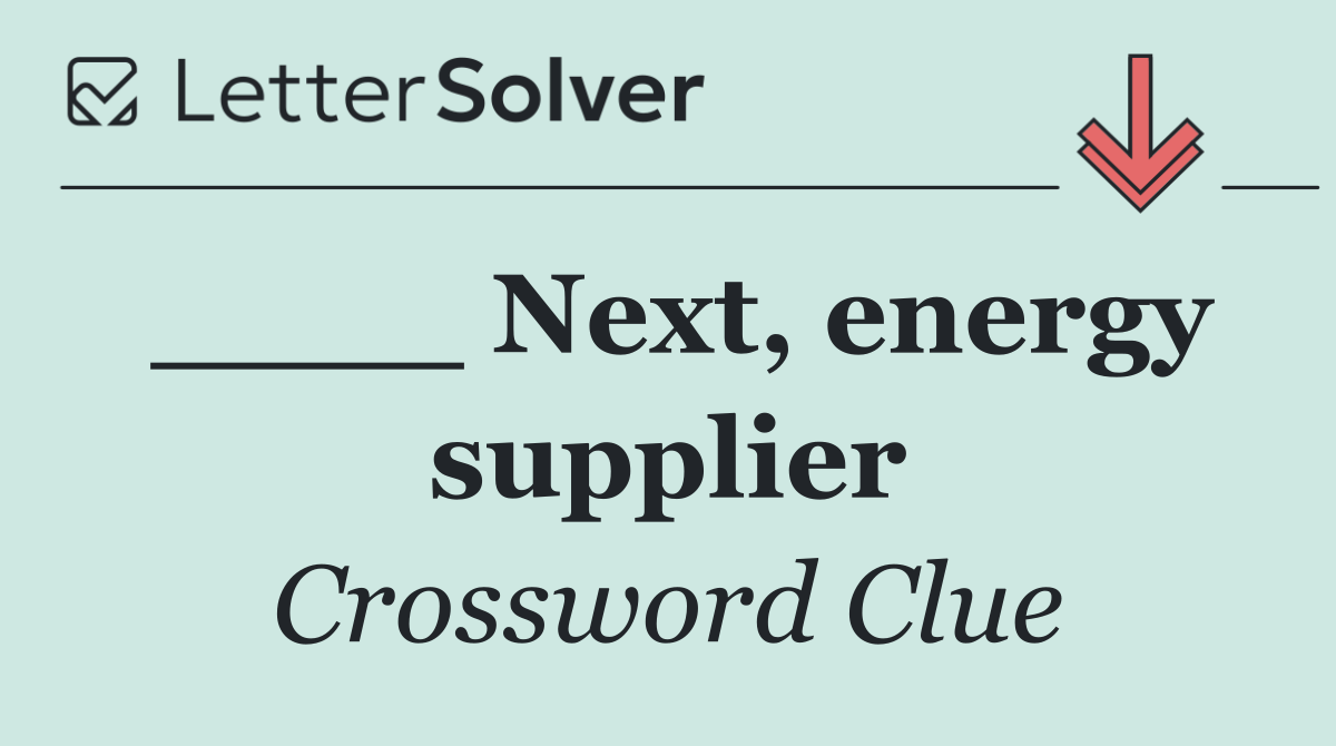 ____ Next, energy supplier