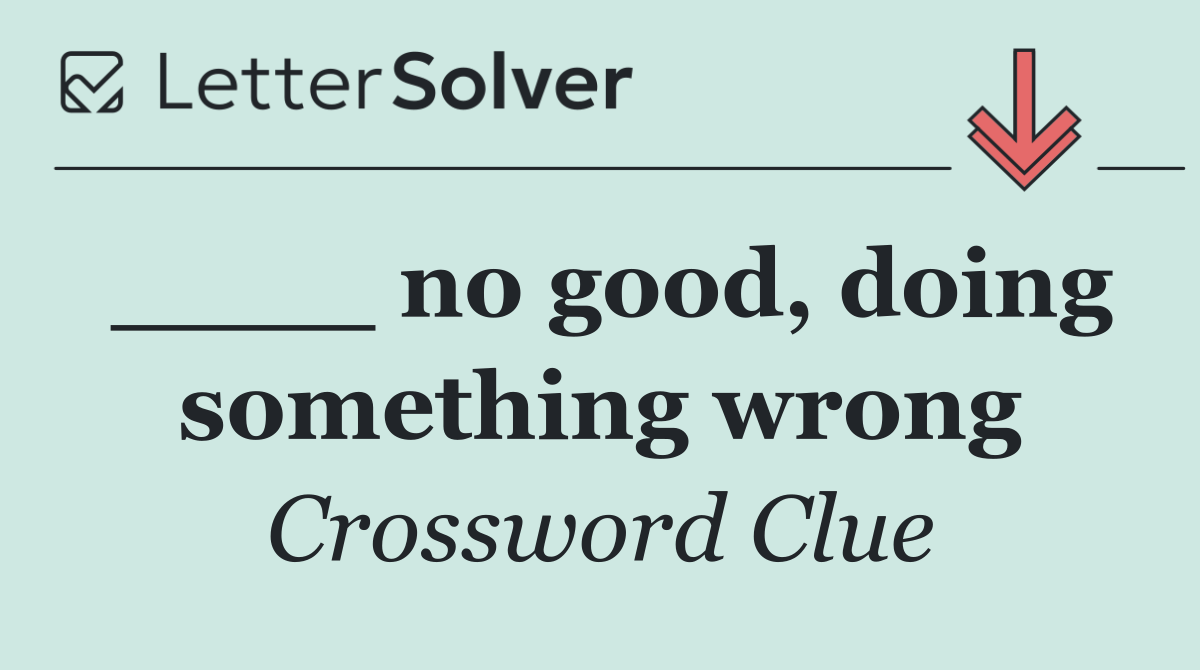 ____ no good, doing something wrong