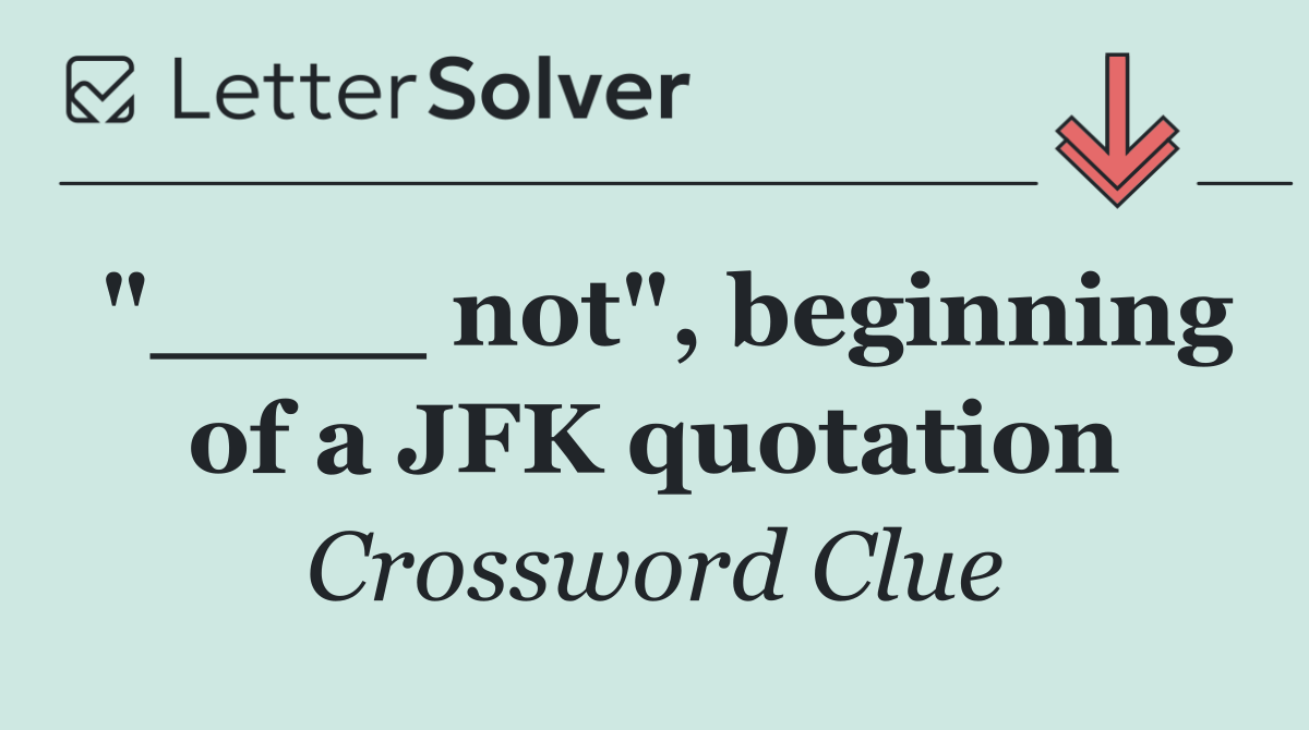 "____ not", beginning of a JFK quotation
