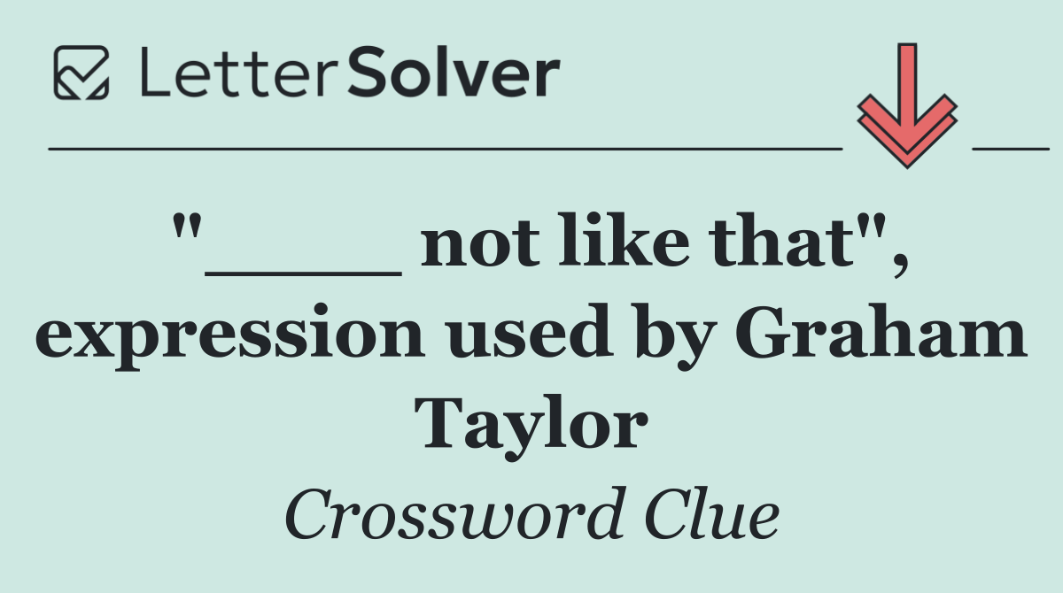 "____ not like that", expression used by Graham Taylor