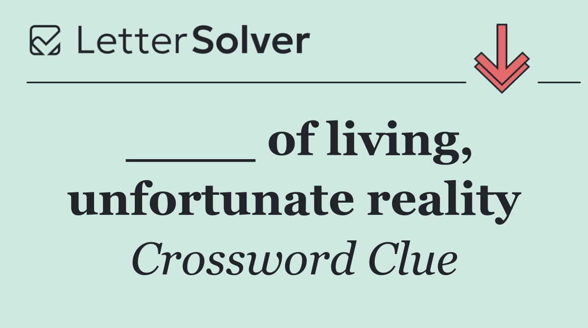 ____ of living, unfortunate reality