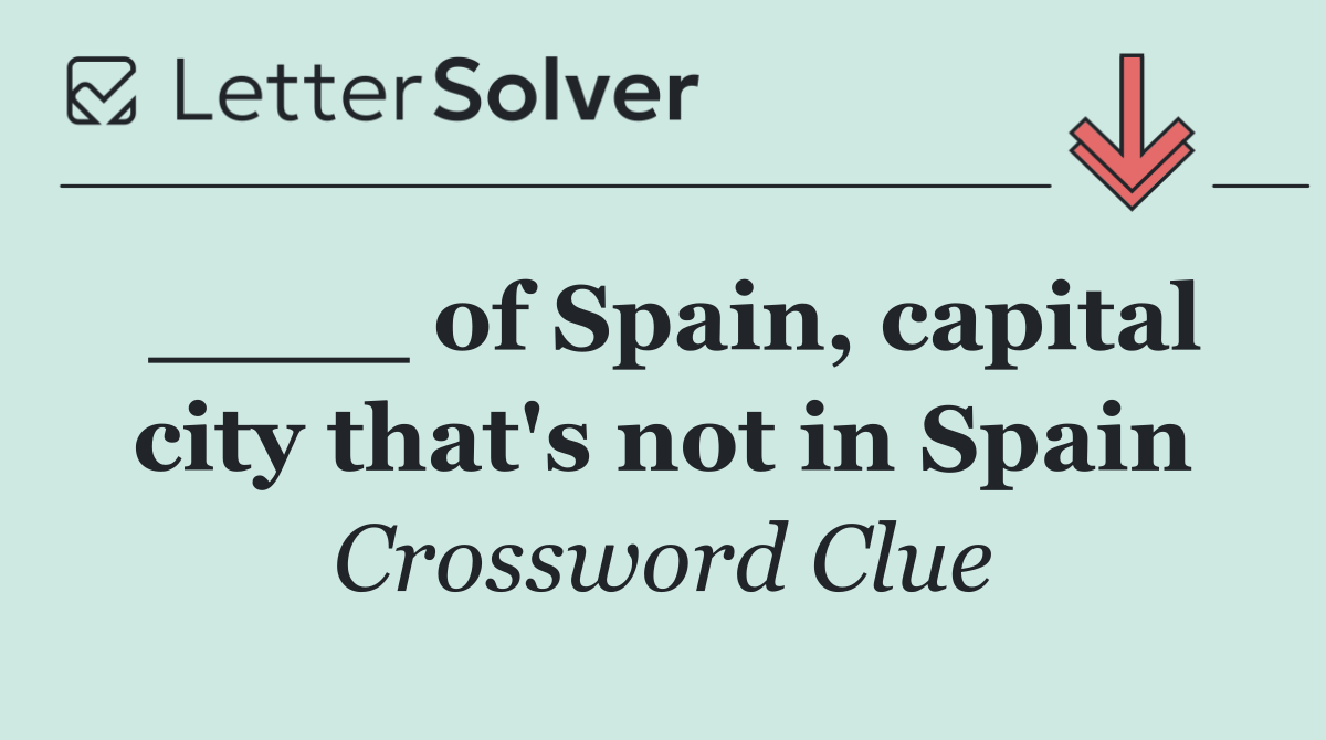____ of Spain, capital city that's not in Spain