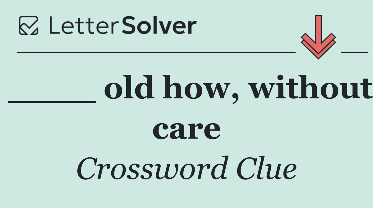 ____ old how, without care