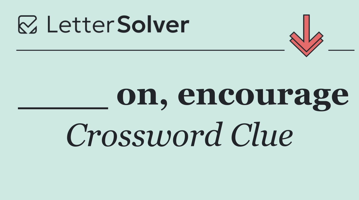 ____ on, encourage