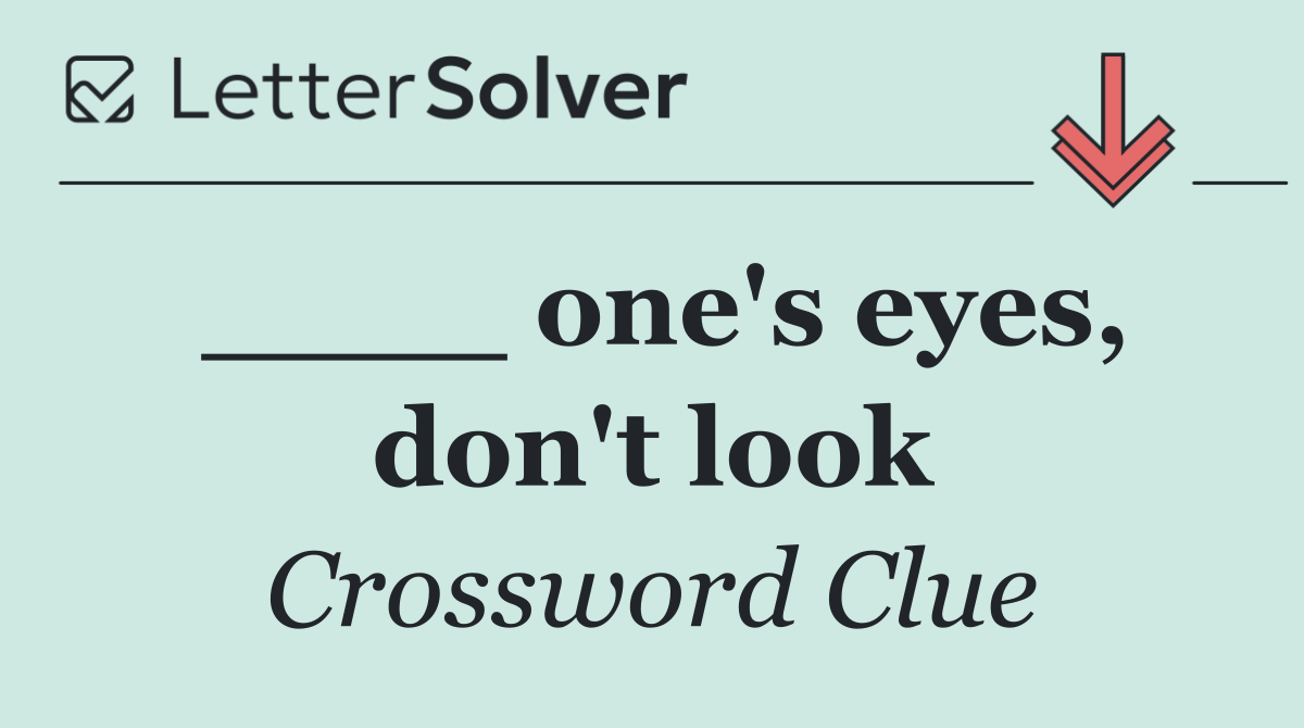 ____ one's eyes, don't look