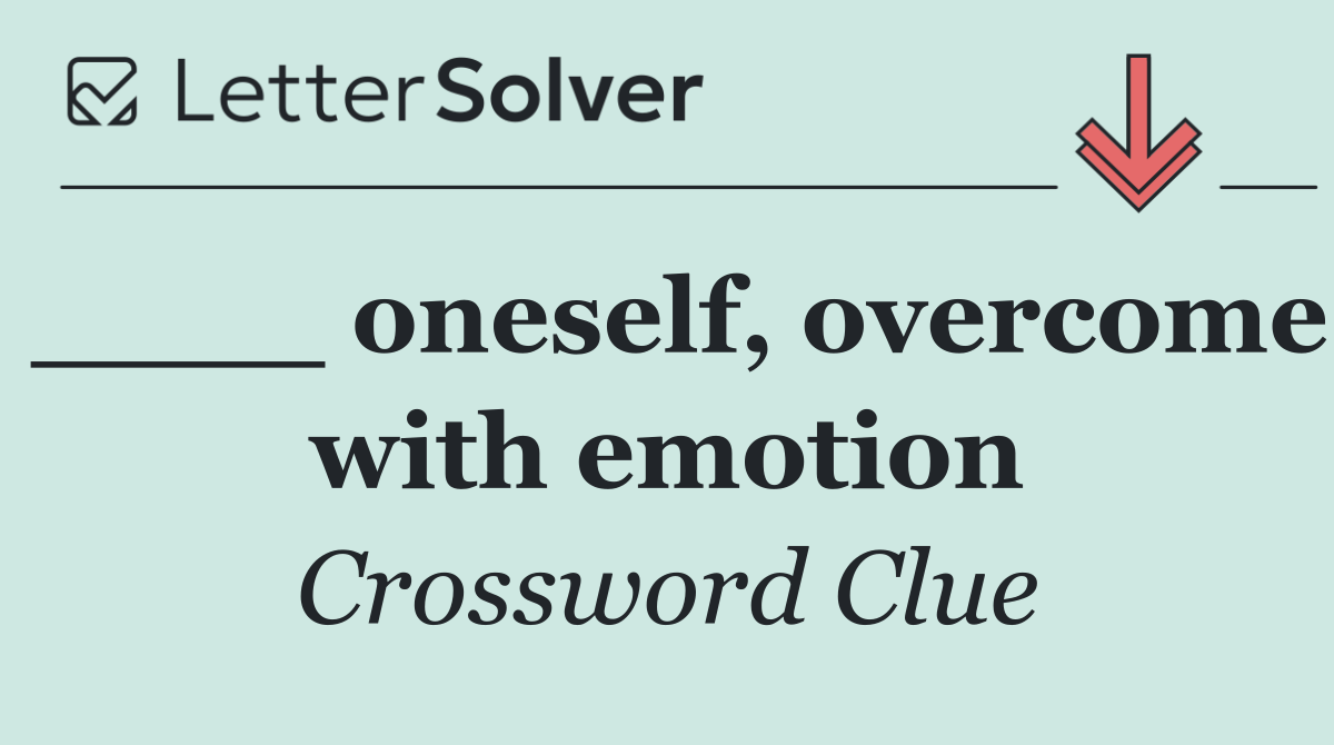 ____ oneself, overcome with emotion