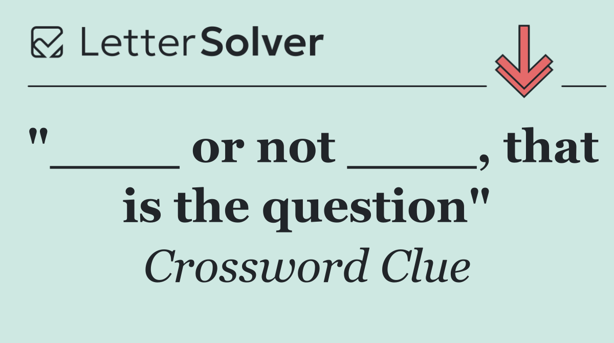 "____ or not ____, that is the question"