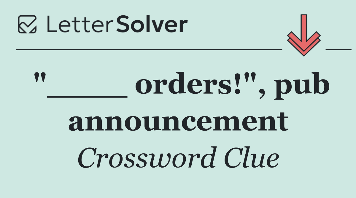 "____ orders!", pub announcement