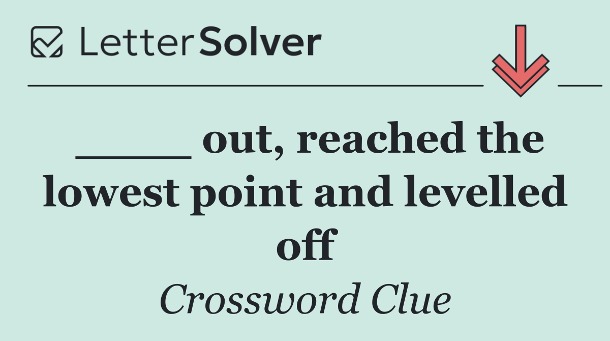____ out, reached the lowest point and levelled off