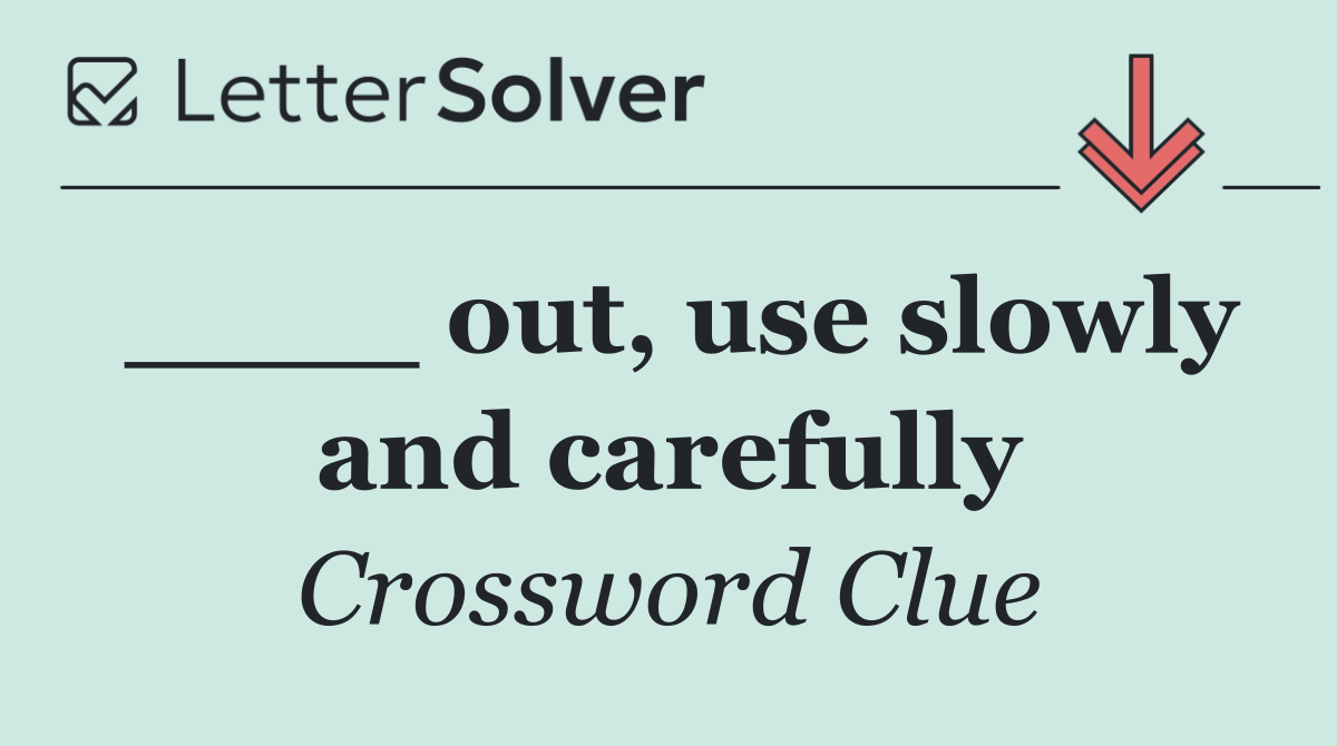 ____ out, use slowly and carefully