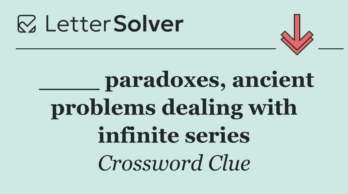 ____ paradoxes, ancient problems dealing with infinite series