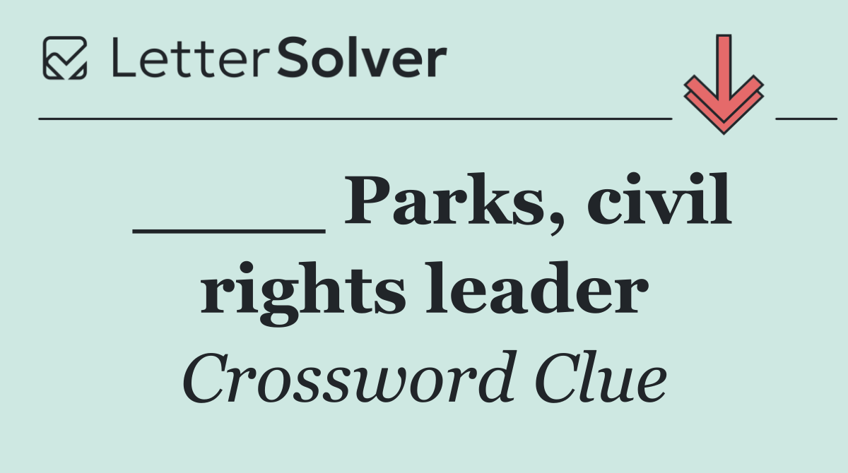 ____ Parks, civil rights leader