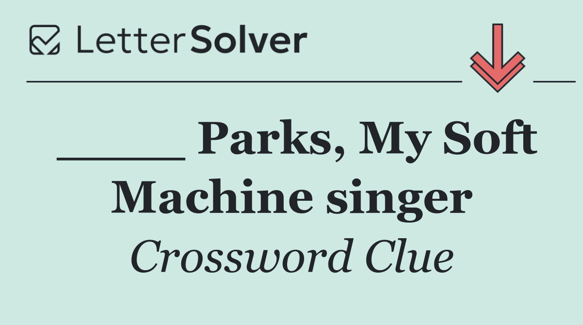 ____ Parks, My Soft Machine singer