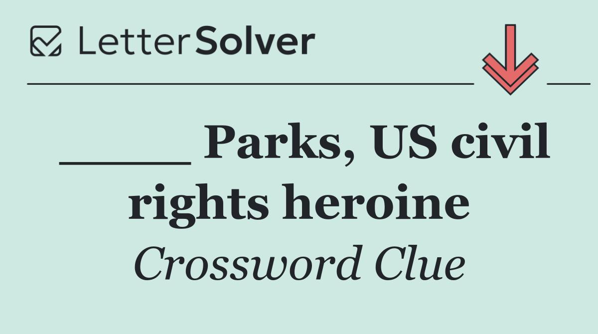 ____ Parks, US civil rights heroine