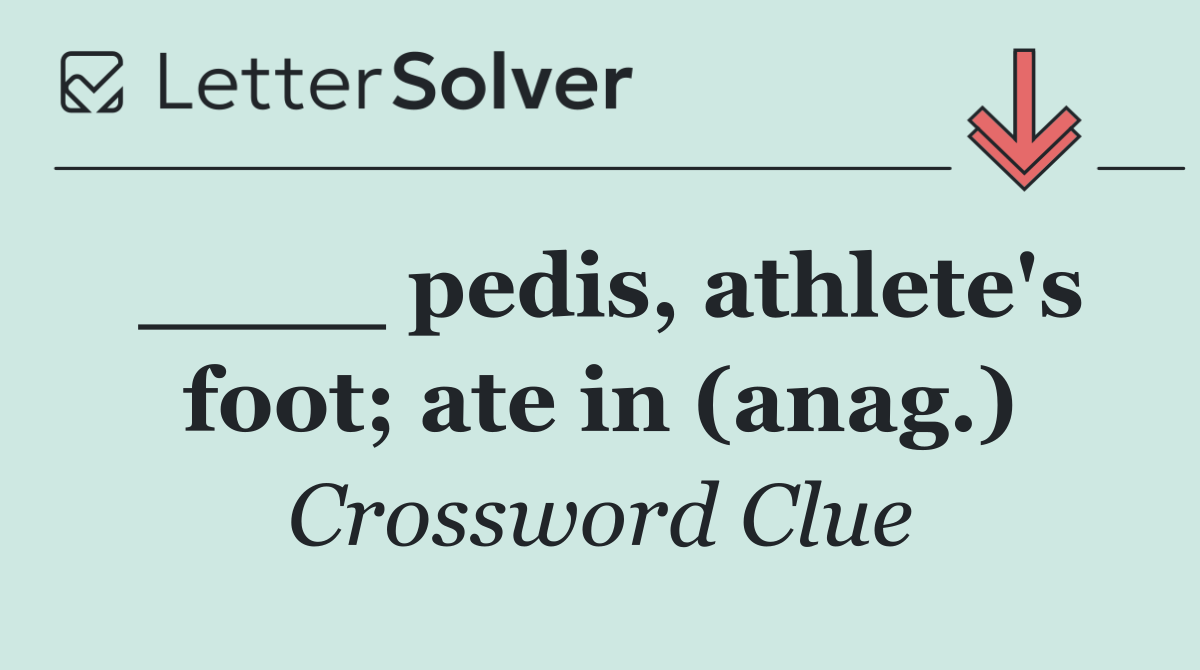 ____ pedis, athlete's foot; ate in (anag.)