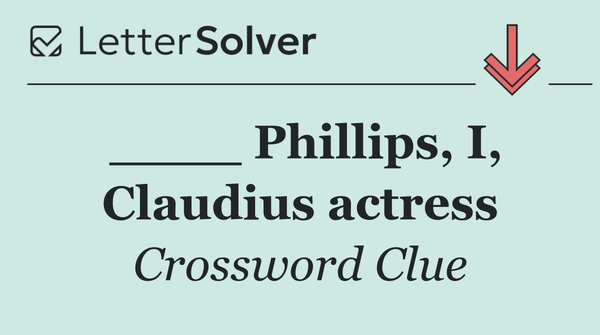 ____ Phillips, I, Claudius actress