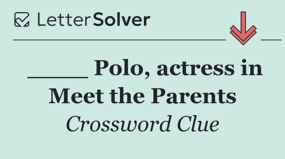____ Polo, actress in Meet the Parents