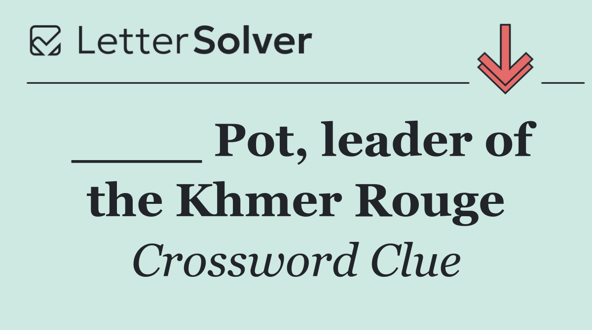 ____ Pot, leader of the Khmer Rouge