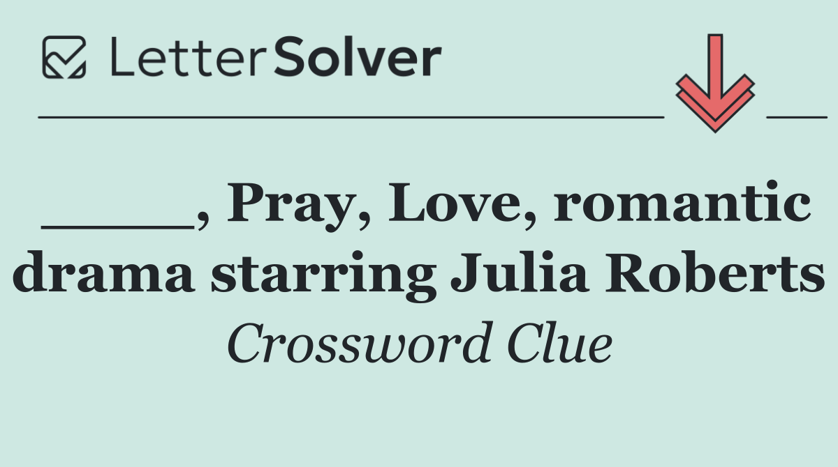 ____, Pray, Love, romantic drama starring Julia Roberts