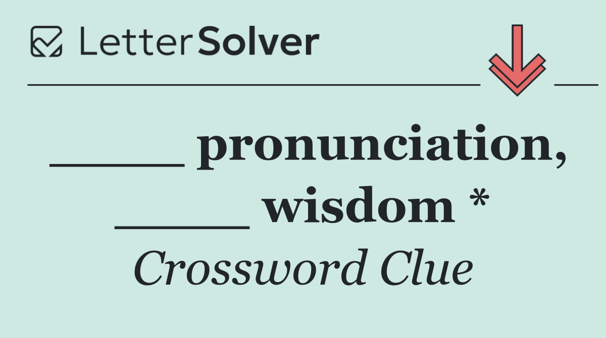 ____ pronunciation, ____ wisdom *