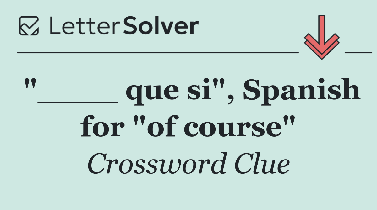 "____ que si", Spanish for "of course"