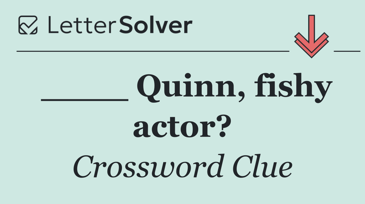____ Quinn, fishy actor?